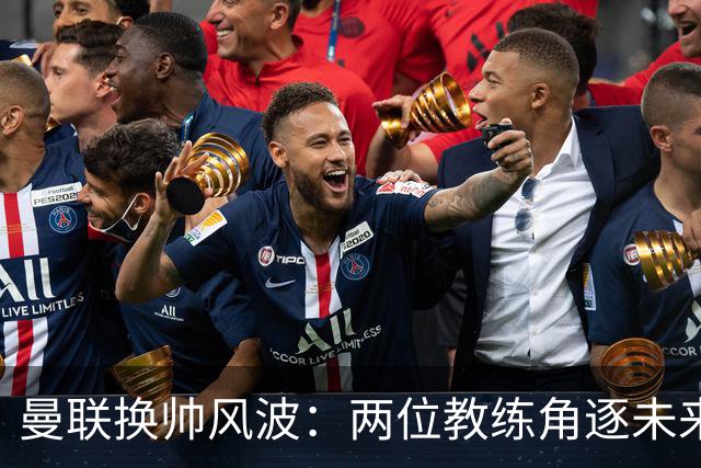 曼联换帅风波：两位教练角逐未来锦标