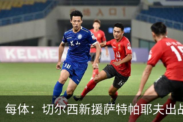 每体：切尔西新援萨特帕耶夫出战60分钟，首开纪录并参与一粒进球
