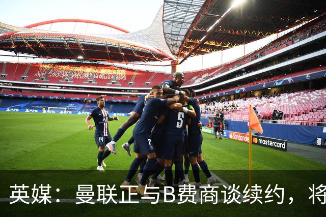 英媒：曼联正与B费商谈续约，将巩固其队内顶薪地位