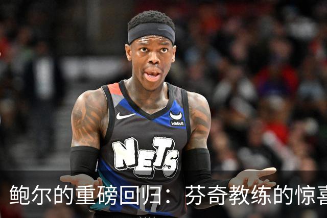 鲍尔的重磅回归：芬奇教练的惊喜与期待